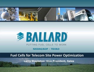 ®

NASDAQ:BLDP



TSX:BLD

Fuel Cells for Telecom Site Power Optimization
Larry Stapleton: Vice President, Sales

 