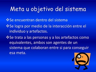 Compuesto por individuos y los artefactos que estos utilicenMeta u objetivo del sistemaSe encuentran dentro del sistema