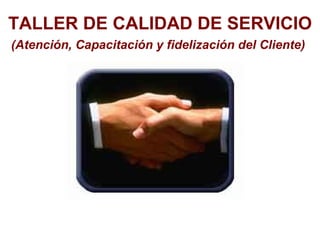 TALLER DE CALIDAD DE SERVICIO (Atención, Capacitación y fidelización del Cliente)   