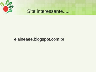 Site interessante.....
elaineaee.blogspot.com.br
 