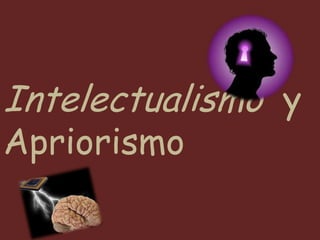 Intelectualismo y
Apriorismo
 
