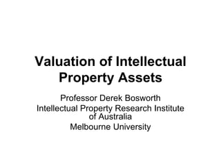 Valuation of Intellectual
Property Assets
Professor Derek Bosworth
Intellectual Property Research Institute
of Australia
Melbourne University
 