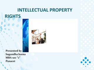 INTELLECTUAL PROPERTY 
RIGHTS 
Presented by 
Sugandha karna 
MBA-sec ”c” 
Psnacet 
 