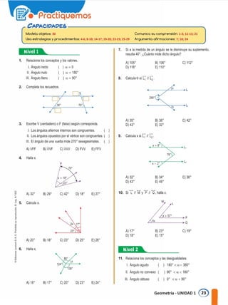 C'APACIDADE&�----------------------...
Modela objetos: 30 Comunica su comprensión: 1-3; 11-13; 21
Usa estrategias y procedimientos: 4-6; 8-10; 14-17; 19-20; 22-23; 25-29 Argumenta afirmaciones: 7; 18; 24
•:@••-------- 7. Si a la medida de un ángulo se le disminuye su suplemento,
resulta 40º. ¿Cuánto mide dicho ángulo?
1. Relaciona los conceptos y los valores.
l. Ángulo recto
11. Angulo nulo
111. Angulo llano
2. Completa los recuadros
o
)a=O
)a=180º
)a=90º
70º
A) 105º 8) 106º C) 112º
D) 118º E) 110º
8. Calcula 8 si L, JI L2.
o L,
290º
L,
o
Escribe V (verdadero) o F (falso) según corresponda.
A) 35º 8) 36º C) 42º
3. D) 43º E) 32º
l. Los ángulos alternos internos son congruentes.
11. Los ángulos opuestos por el vértice son congruentes. ( 9. Calcula x si L, 11 L2 .
111. El ángulo de una vuelta mide 270º sexagesimales.
X+ 8º
L,
A)VFF B)WF C)VW D)FW E) FFV
78º
4. Halla x.
X - 2º
L,
A) 32º 8) 34º C) 36º
D) 43º E) 46º
- P // a. halla x.
� A) 32º B) 29º C) 42º D) 18º E) 27° 10. Sil// M y
o
z
' 5. Calcula x. M L
o
.:.
1,
�
?
¡ 4x
a
1
2x 17º
A) 17° 8) 23º C) 19º
e,
u D) 18º E) 15º
<
" A) 20º B) 18º C) 23º D) 25º E) 26º
1
l�K!AE•
o 6. Halla x.
•
'o
' 11. Relaciona los conceptos y las desigualdades:
"
ur
• l. Ángulo agudo ) 180º<a<360º
11. Ángulo no convexo ) 90º <u e 180º
111. Angulo obtuso ) Oº <a<90º
A) 18º B) 17° C) 20º D) 23º E) 24º
Geometría - UNIDAD 1 @
 