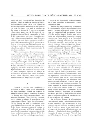 22                      REVISTA BRASILEIRA DE CIÊNCIAS SOCIAIS - VOL. 22 Nº 65
                                                                          .


nistas. Pois, para eles, os conflitos do mundo do    ca, deveu-se, em larga medida, à demanda estatal
trabalho, como no ciclo de greves do perío-          por recursos humanos e tecnologia para a conse-
do compreendido entre 1917 e 1919, a formação        cução de tal obra.
do Partido Comunista, a organização dos católicos           Quanto aos intelectuais como personagens
em torno do Centro Dom Vital, a manifestação         da estrutura social, o fato de as profissões de nível
dos artistas na Semana de 22 ou o crescente radi-    superior coroarem a hierarquia ocupacional pre-
calismo dos tenentes, que, de defensores da efe-     vista na institucionalidade corporativa (Santos,
tivação dos direitos liberais consignados na Carta   1979) foi também aspecto decisivo para a rele-
de 1891, varreriam o país com a Coluna Prestes,      vância que a Universidade assumirá no contexto
eram evidências da mitigação do papel do centro      estadonovista. Nesse sentido, se a Universidade
político e da rearticulação, sob novos condicio-     brasileira foi projetada politicamente, como lugar
nantes, da fragmentação social da nossa origem.      da invenção material e espiritual de um novo
Com tal perspectiva, seu objeto preferencial não     país, do ponto de vista sociológico será alçada à
poderia ser a sociedade, mas, ao contrário, a cen-   condição de agência de promoção social e incor-
tralidade da ação do Estado na coordenação do        poração privilegiada à cidadania (Idem) – aspec-
trânsito ao moderno.                                 tos complementares que fizeram dela o esteio da
      Visto, portanto, com o distanciamento que o    atividade intelectual ao longo de toda a segunda
tempo permite, o debate sobre o lugar dos inte-      metade do século XX (Schwartzman, 1979;
lectuais na República Velha prenunciava uma rota     Pontes, 1998).
crescentemente hostil às liberdades e aos direitos          Portanto, a partir dos anos de 1930, o inves-
individuais, pois a idéia de um Estado interven-     timento nas chamadas ciências básicas convive
cionista ganhava amplos setores da inteligência. A   com o desenvolvimento de quase todas as áreas
nova forma estatal que se consolidará na década      do conhecimento, incluindo as ciências sociais,
de 1930, subordinando os interesses de indivíduos    cujo sucesso atesta o fato de que os processos em
e grupos a uma “razão nacional”, deixaria clara a    curso e os temas candentes da nossa formação
dupla identidade dos intelectuais naquele contex-    social conhecem, na Universidade, expressão e
to: como inteligência aplicada ao esforço de         um novo lugar de enunciação. Com isso, a traje-
modernização do país e como estrato profissional     tória de institucionalização universitária no Brasil
da nova ordem corporativa, isto é, como figuras,     não representou, como em outros contextos na-
respectivamente, da política e da sociologia.        cionais (Bender, 1993; Jacoby, 1990), um retrai-
                                                     mento da vocação pública dos intelectuais, uma
                                                     dissociação entre a ciência e a Cidade, ainda que
                        5                            tal fato não significasse a existência de canais efe-
                                                     tivos e eficientes de comunicação entre esses ter-
      Tome-se a relação entre intelectuais e         mos, inclusive pela vigência, desde 1937, de um
modernização sob o Estado Novo, admitindo-se         regime político repressivo e autoritário. A Uni-
sua dupla dimensão: a política, que dependia da      versidade brasileira, retardatária no continente
adesão dos intelectuais ao projeto de reconstru-     americano, será, pois, o ambiente em que a inte-
ção do país, sendo liderada por Capanema (Sch-       ligência atualizará sua forma de inscrição social e
wartzman, Bomeny e Costa, 1984); e a estrutural,     de intervenção na vida pública.
ou sociológica, resultante da engenharia social             De modo que, deixando de lado os juristas,
concebida por Alberto Torres, Azevedo Amaral e       expressão mais antiga e paradigmática dos inte-
Oliveira Vianna, da qual os intelectuais eram        lectuais brasileiros, cujo protagonismo na cena
parte, independentemente de sua vontade ou a-        estadonovista não conheceu reciclagem universi-
desão. Assim, como personagens da política, os       tária, devendo-se, antes, à sua participação na
intelectuais abraçaram a idéia de superação do       montagem do sistema de solidarização entre tra-
atraso brasileiro, mediante o desenvolvimento das    balhadores e Estado, isto é, à sua centralidade na
forças produtivas nacionais (Pécaut, 1990). E a      construção da ordem corporativa (Werneck Vian-
exigência de uma Universidade, por aquela épo-       na, 1976), do ponto de vista da nova experiência
 