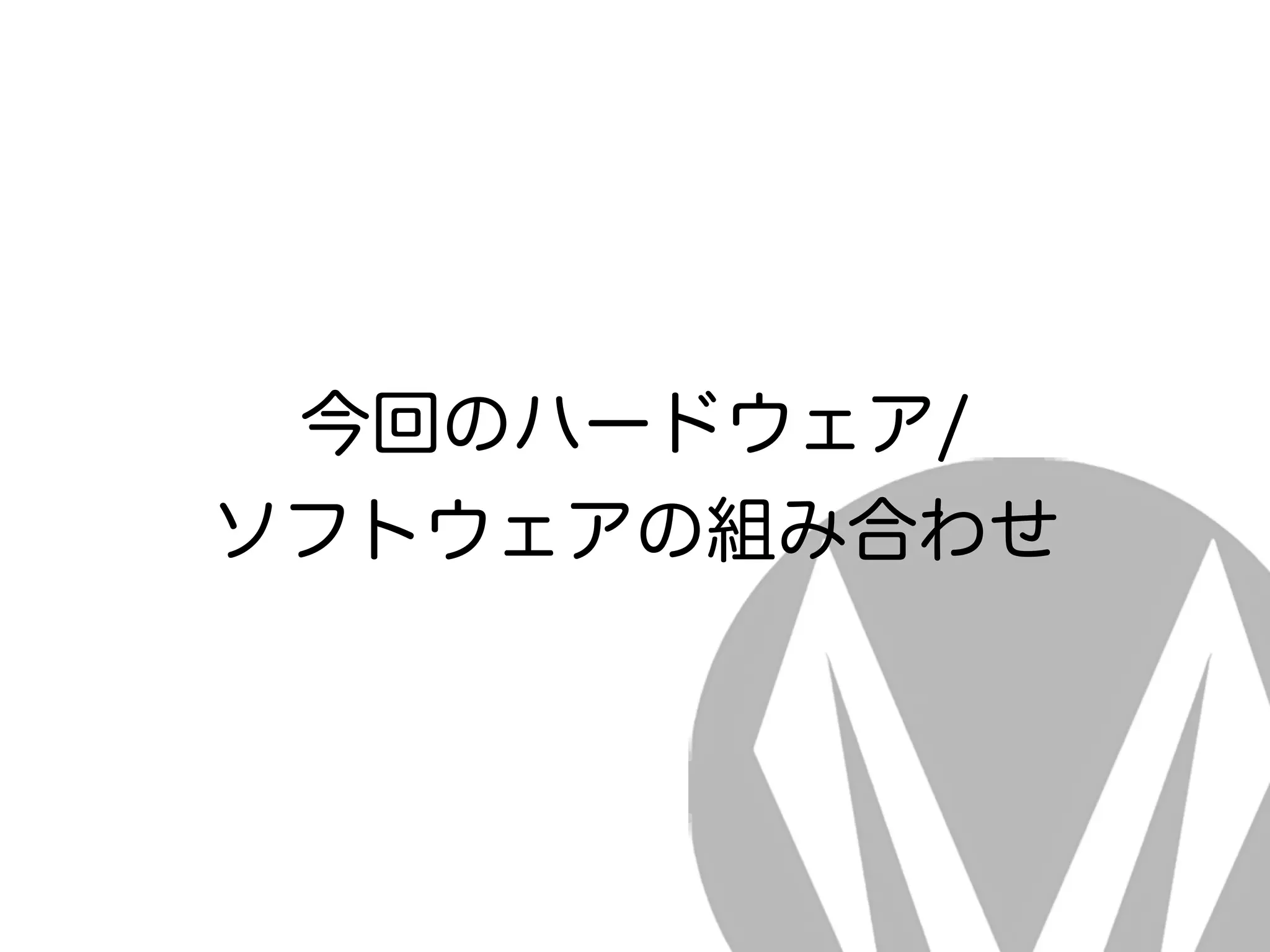 今回のハードウェア/ 
ソフトウェアの組み合わせ
 