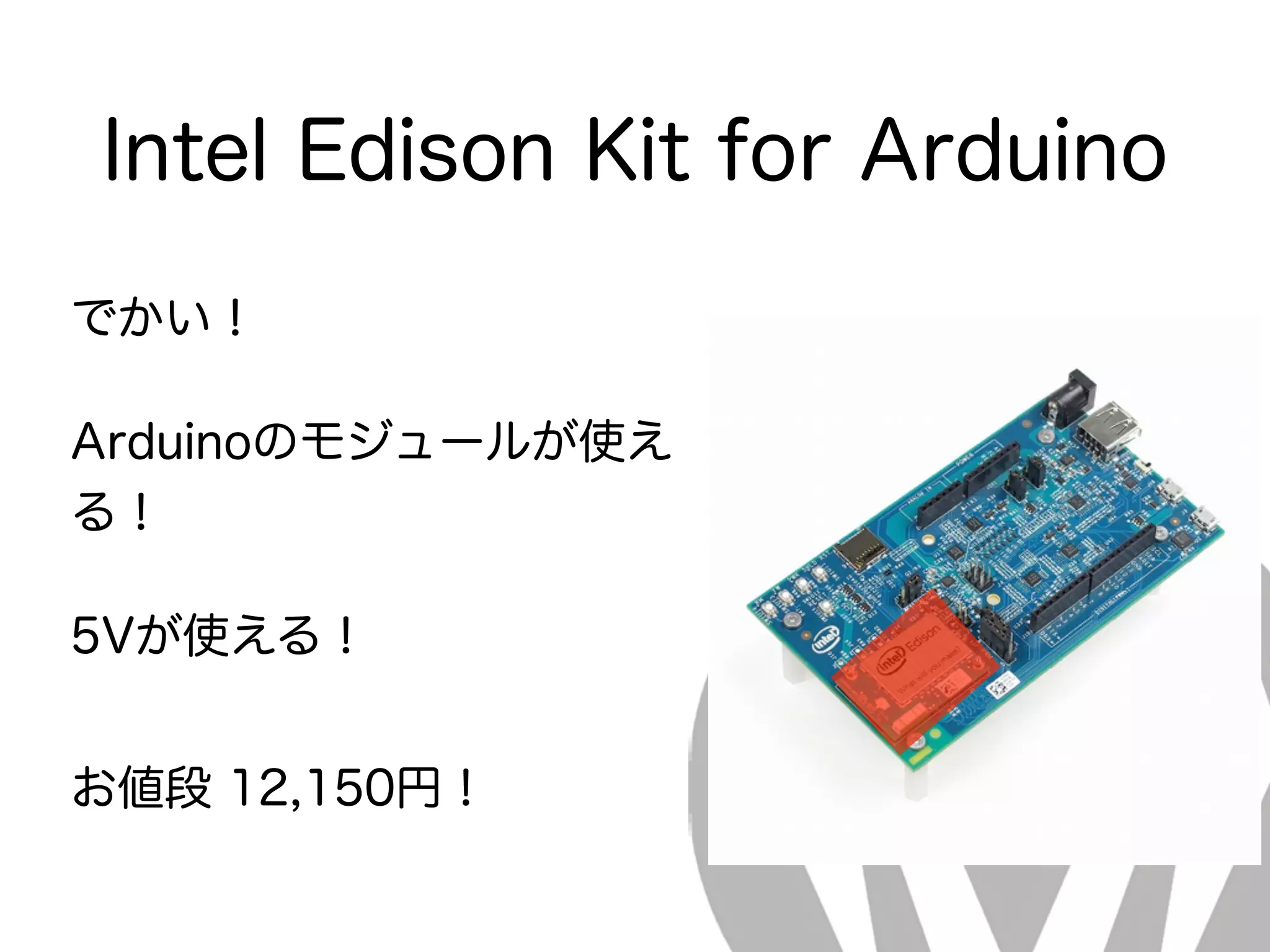 Intel Edison Kit for Arduino
でかい！
Arduinoのモジュールが使え
る！
5Vが使える！
お値段 12,150円！
 