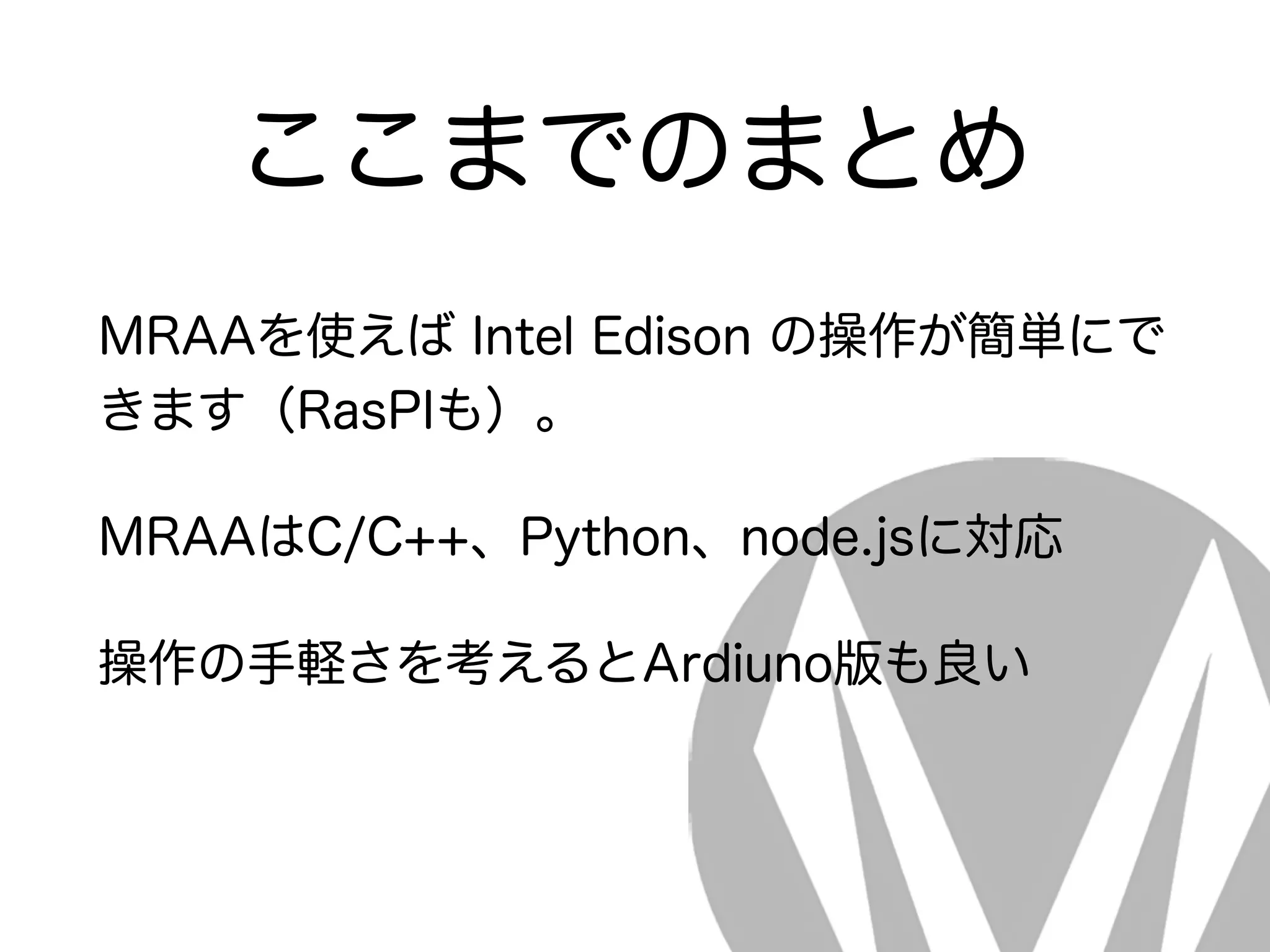 ここまでのまとめ
MRAAを使えば Intel Edison の操作が簡単にで
きます（RasPIも）。
MRAAはC/C++、Python、node.jsに対応
操作の手軽さを考えるとArdiuno版も良い
 
