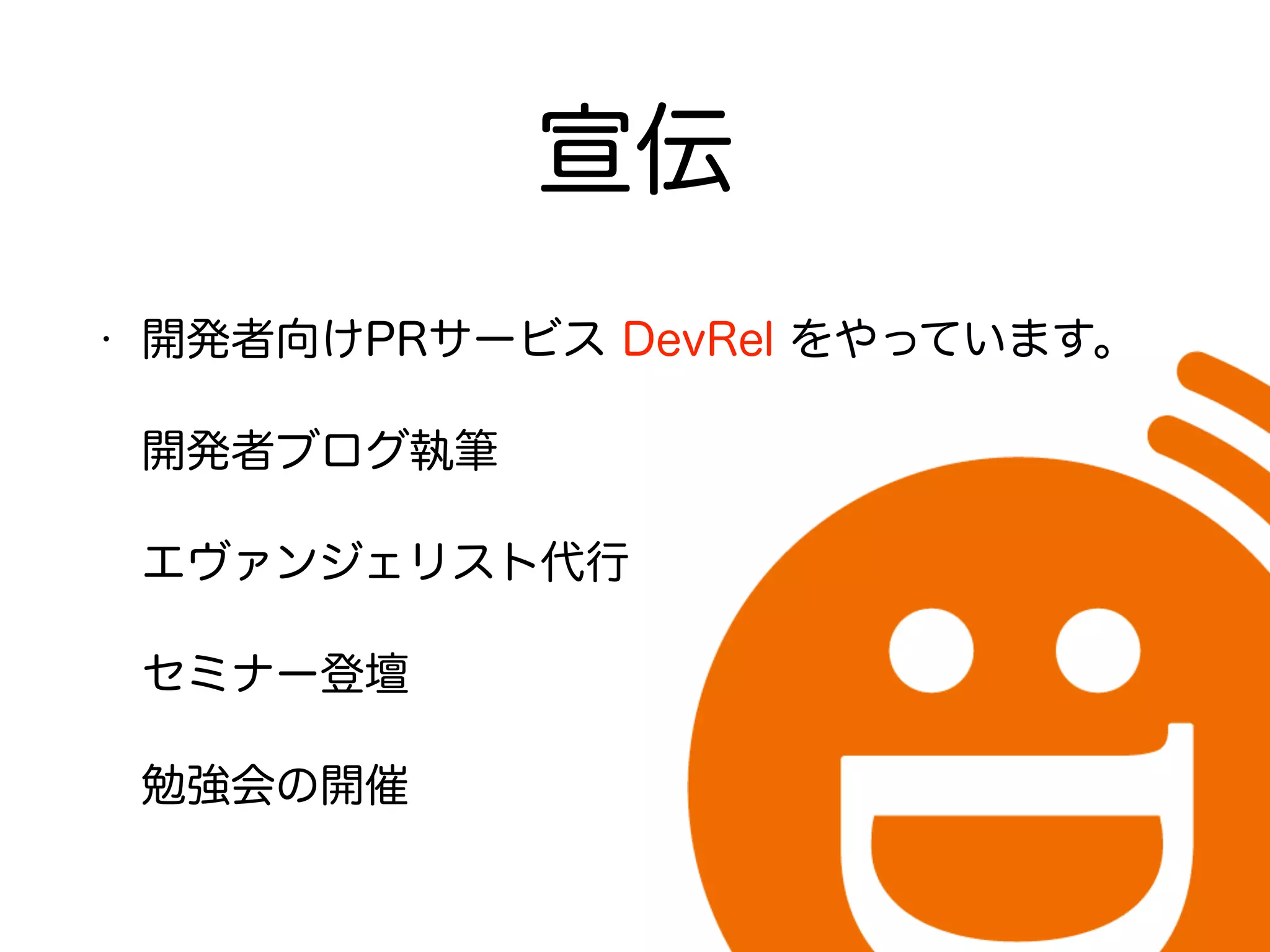 宣伝
• 開発者向けPRサービス DevRel をやっています。 
開発者ブログ執筆 
エヴァンジェリスト代行 
セミナー登壇 
勉強会の開催
 