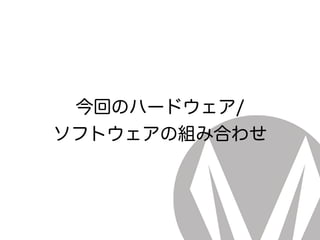 今回のハードウェア/ 
ソフトウェアの組み合わせ
 