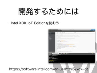 開発するためには
• Intel XDK IoT Editionを使おう
https://software.intel.com/en-us/html5/xdk-iot
 