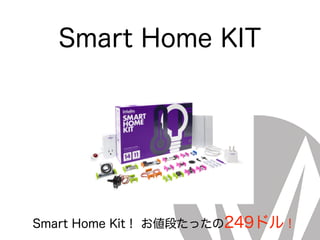 Smart Home KIT
Smart Home Kit！ お値段たったの249ドル！
 