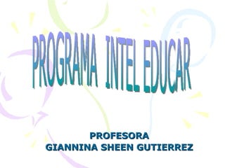 PROFESORA GIANNINA SHEEN GUTIERREZ PROGRAMA  INTEL EDUCAR 