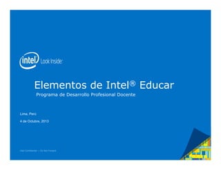 Elementos de Intel® Educar
Programa de Desarrollo Profesional Docente

Lima, Perú
4 de Octubre, 2013

Intel Confidential — Do Not Forward

 