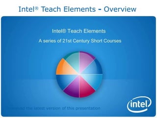 Intel ®  Teach Elements  -  Overview   Download the latest version of this presentation 