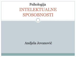 Psihologija
INTELEKTUALNE
 SPOSOBNOSTI




 Andjela Jovanović
 