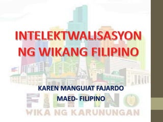 KAREN MANGUIAT FAJARDO
MAED- FILIPINO
 