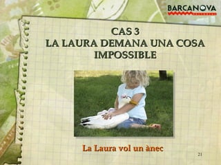 CAS 3 LA LAURA DEMANA UNA COSA IMPOSSIBLE La Laura vol un ànec 