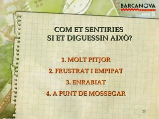COM ET SENTIRIES  SI ET DIGUESSIN AIXÒ? 1. MOLT PITJOR 2. FRUSTRAT I EMPIPAT 3. ENRABIAT 4. A PUNT DE MOSSEGAR 