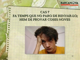 CAS 7  FA TEMPS QUE NO PARO DE RENYAR-LO; HEM DE PROVAR COSES NOVES 