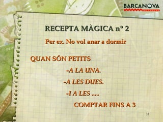 RECEPTA MÀGICA nº 2 QUAN SÓN PETITS  -A LA UNA. -A LES DUES. -I A LES .....   COMPTAR FINS A 3  Per ex. No vol anar a dormir 