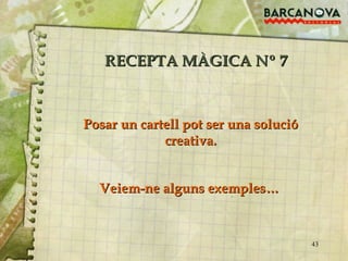 RECEPTA MÀGICA Nº 7 Veiem-ne alguns exemples… Posar un cartell pot ser una solució creativa. 