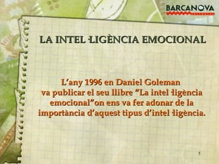 LA INTEL·LIGÈNCIA EMOCIONAL L’any 1996 en Daniel Goleman  va publicar el seu llibre “La intel·ligència emocional”on ens va fer adonar de la importància d’aquest tipus d’intel·ligència. 