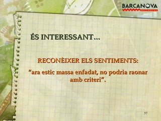 RECONÈIXER ELS SENTIMENTS: “ ara estic massa enfadat, no podria raonar amb criteri”. ÉS INTERESSANT… 