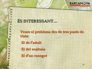 Veure el problema des de tres punts de vista: El de l’adult El del noi/noia El d’un conegut ÉS INTERESSANT… 