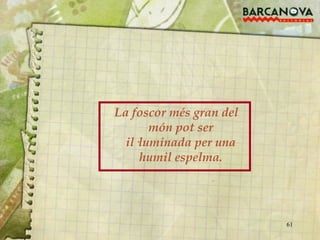 La foscor més gran del món pot ser il·luminada per una humil espelma. 