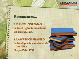 Recomanem… 1. DANIEL GOLEMAN La intel·ligència emocional Ed. Kairós. 1996 2. LAWRENCE SHAPIRO La inteligencia emocional de los niños Grupo Zeta. 1997 
