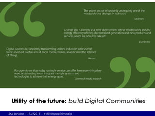 SMI London – 17/4/2015 #utilitiescocialmedia
Utility of the future:Utility of the future: build Digital Communitiesbuild Digital Communities
 