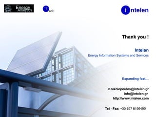Thank you !Thank you !
Intelen
Energy Information Systems and Services
Expanding fast…
v.nikolopoulos@intelen.grv.nikolopoulos@intelen.gr
info@intelen.grinfo@intelen.gr
http://www.intelen.comhttp://www.intelen.com
Tel - Fax:Tel - Fax: +30 697 8199499+30 697 8199499
 