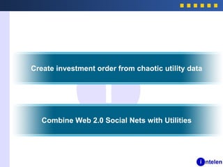 Create investment order from chaotic utility data
Combine Web 2.0 Social Nets with Utilities
 