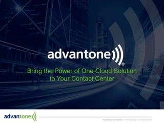 Proprietary and confidential. © 2015 Advantone, Inc. All rights reserved.
Bring the Power of One Cloud Solution
to Your Contact Center
 