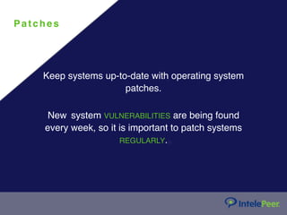 Pa tc hes
Keep systems up-to-date with operating system
patches.
New system VULNERABILITIES are being found
every week, so it is important to patch systems
REGULARLY.
 