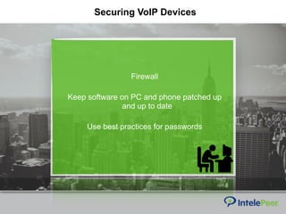 Securing VoIP Devices
Firewall
Keep software on PC and phone patched up
and up to date
Use best practices for passwords
 
