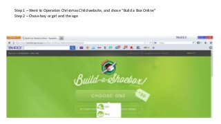 Step 1 – Went to Operation Christmas Child website, and chose “Build a Box Online”
Step 2 – Chose boy or girl and the age

 