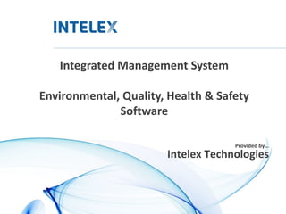 Integrated Management System

Environmental, Quality, Health & Safety
              Software

                                    Provided by…
                       Intelex Technologies
 