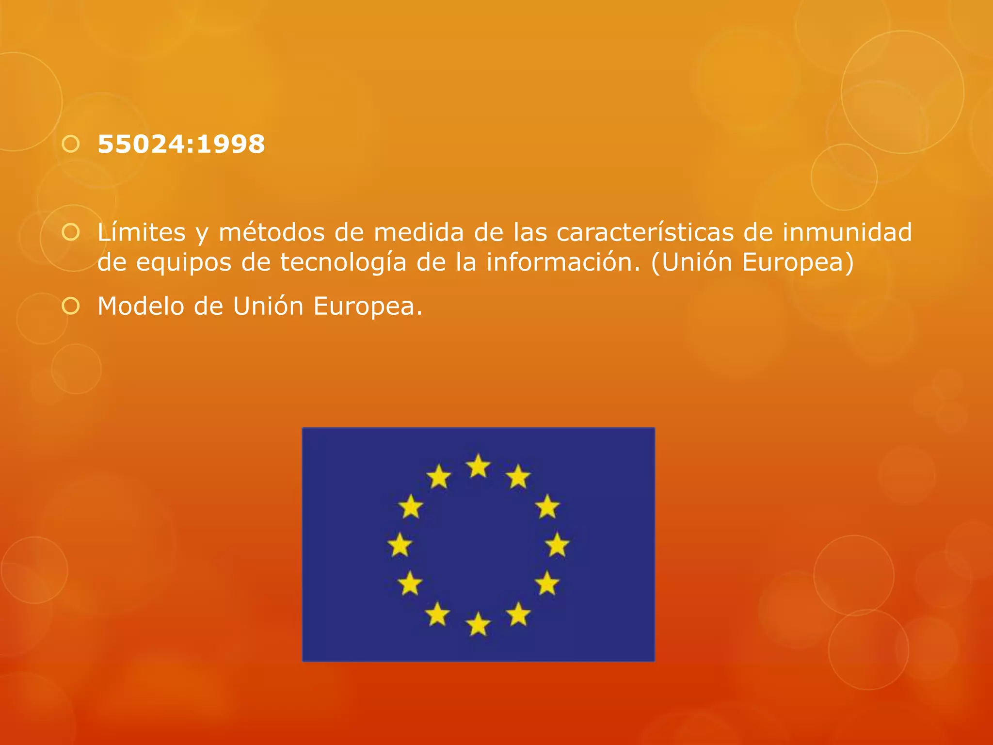  55024:1998
 Límites y métodos de medida de las características de inmunidad
de equipos de tecnología de la información. (Unión Europea)
 Modelo de Unión Europea.
 