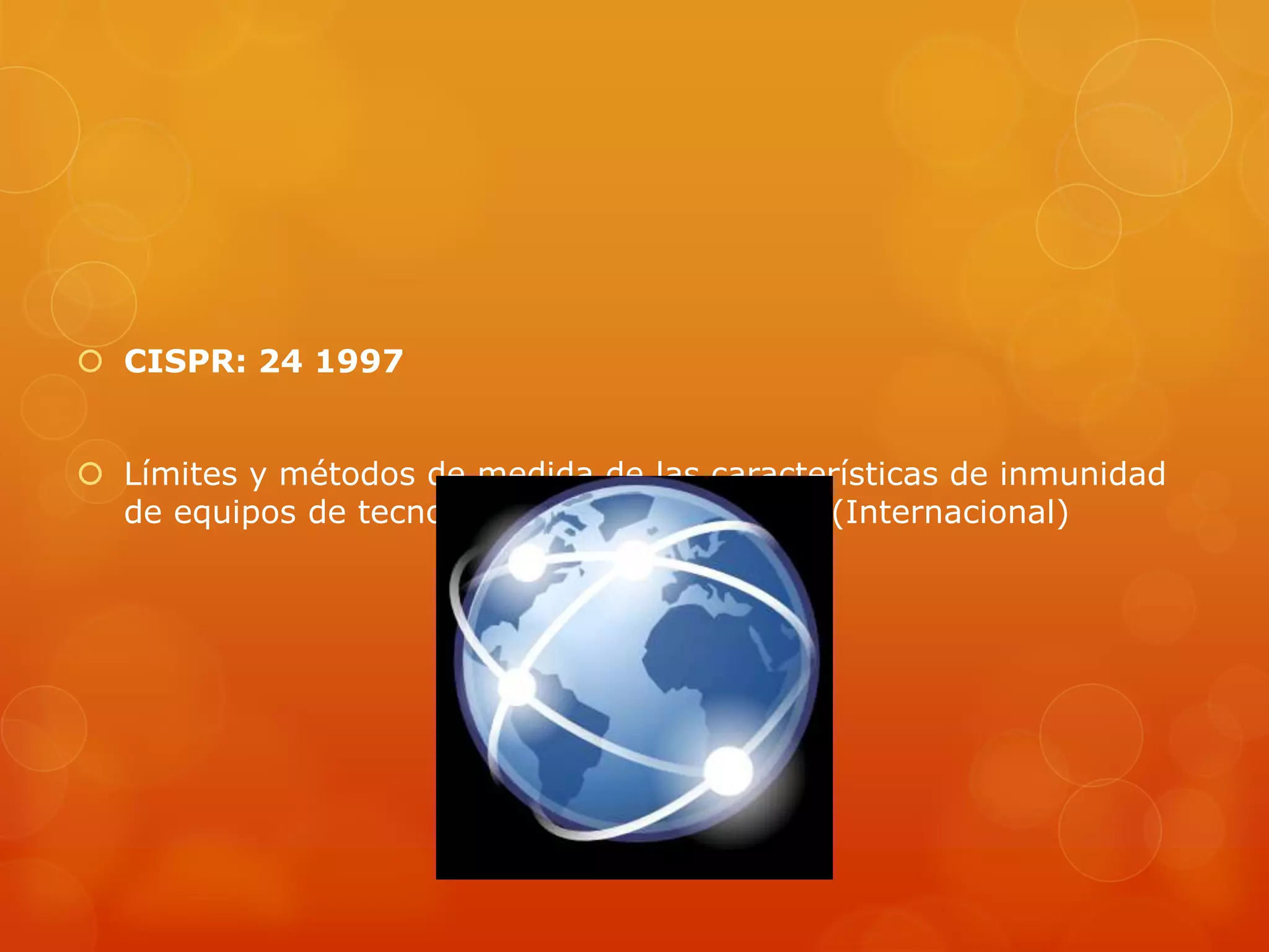  CISPR: 24 1997
 Límites y métodos de medida de las características de inmunidad
de equipos de tecnología de la información. (Internacional)
 