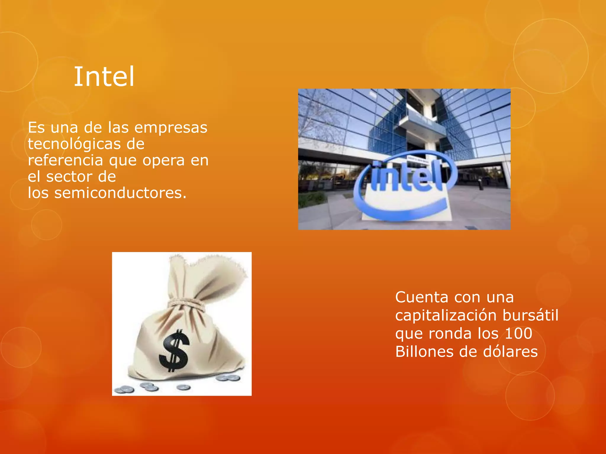 Intel
Es una de las empresas
tecnológicas de
referencia que opera en
el sector de
los semiconductores.
Cuenta con una
capitalización bursátil
que ronda los 100
Billones de dólares
 