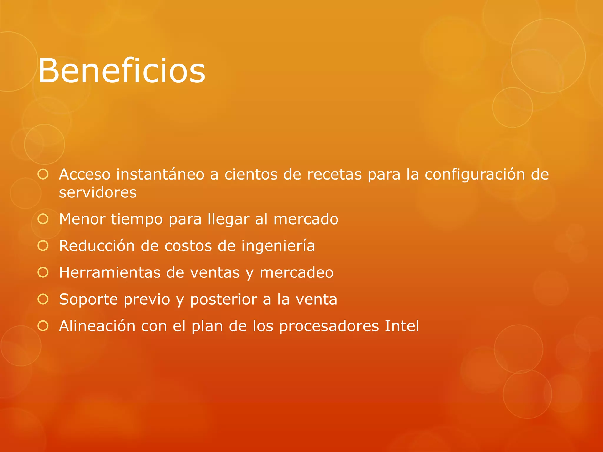 Beneficios
 Acceso instantáneo a cientos de recetas para la configuración de
servidores
 Menor tiempo para llegar al mercado
 Reducción de costos de ingeniería
 Herramientas de ventas y mercadeo
 Soporte previo y posterior a la venta
 Alineación con el plan de los procesadores Intel
 