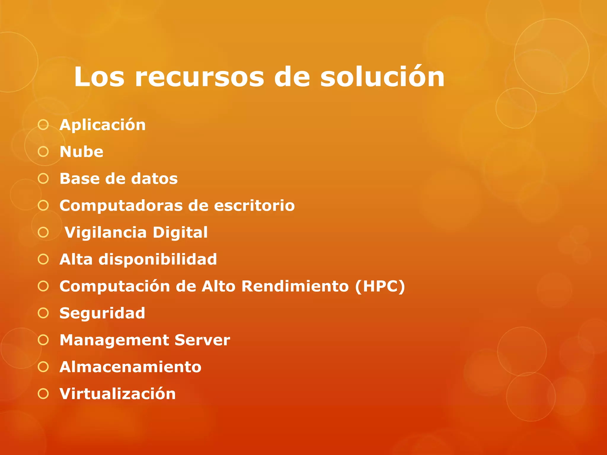 Los recursos de solución
 Aplicación
 Nube
 Base de datos
 Computadoras de escritorio
 Vigilancia Digital
 Alta disponibilidad
 Computación de Alto Rendimiento (HPC)
 Seguridad
 Management Server
 Almacenamiento
 Virtualización
 