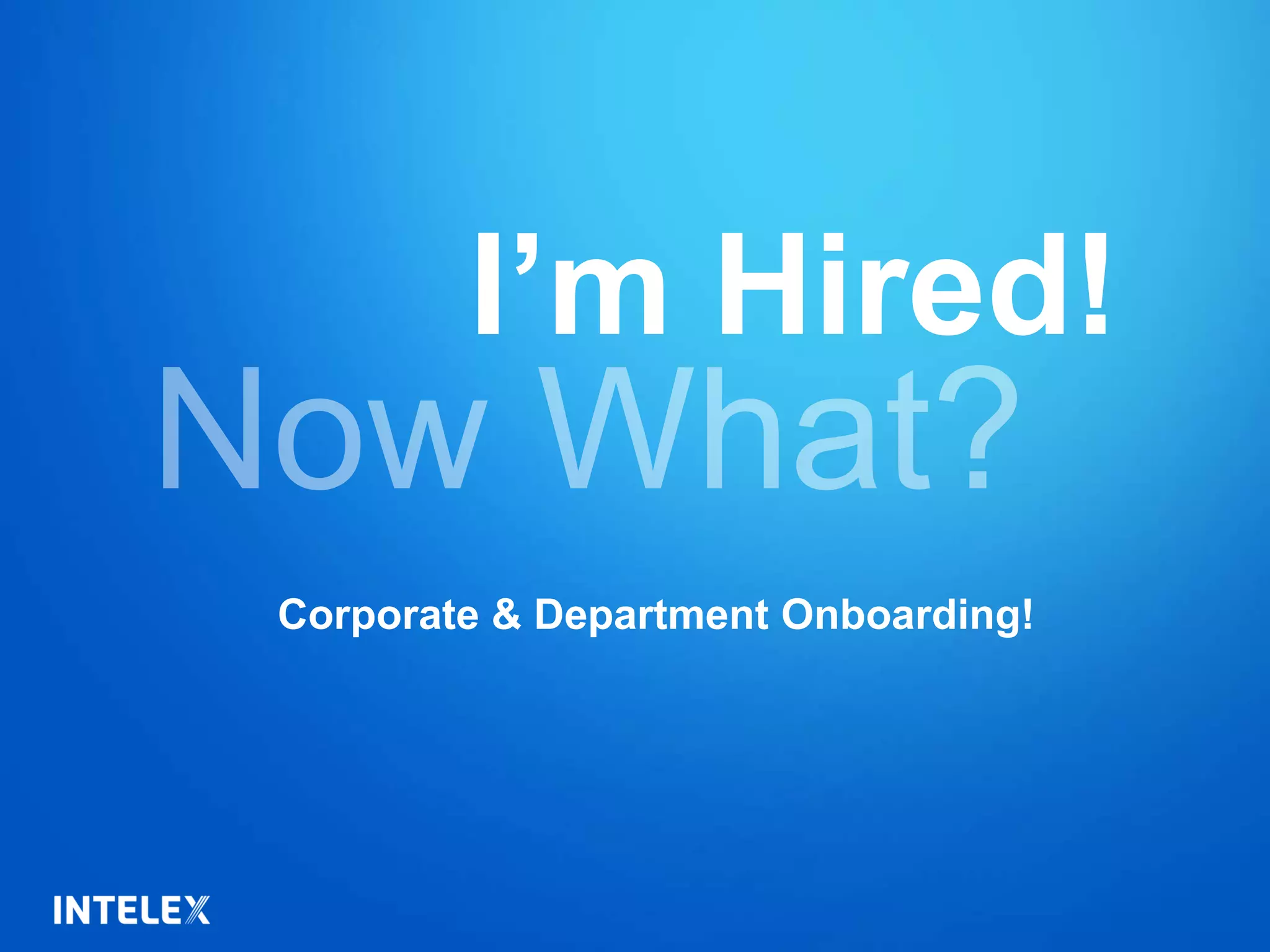 I’m Hired!
Corporate & Department Onboarding!
 