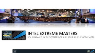 INTEL EXTREME MASTERS
YOUR BRAND IN THE CENTER OF A CULTURAL PHENOMENON
 