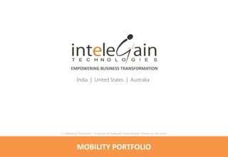 EMPOWERING BUSINESS TRANSFORMATION
India | United States | Australia
MOBILITY PORTFOLIO
Confidential Document – Property of Intelegain Technologies. Please do not share.
 