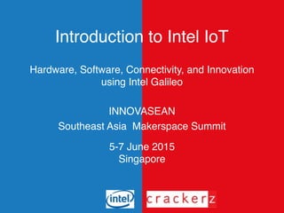 Introduction to Intel IoT
Hardware, Software, Connectivity, and Innovation
using Intel Galileo
INNOVASEAN
Southeast Asia Makerspace Summit
5-7 June 2015
Singapore
 