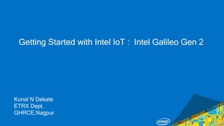 Getting Started with Intel IoT : Intel Galileo Gen 2
Kunal N Dekate
ETRX Dept.
GHRCE,Nagpur
 