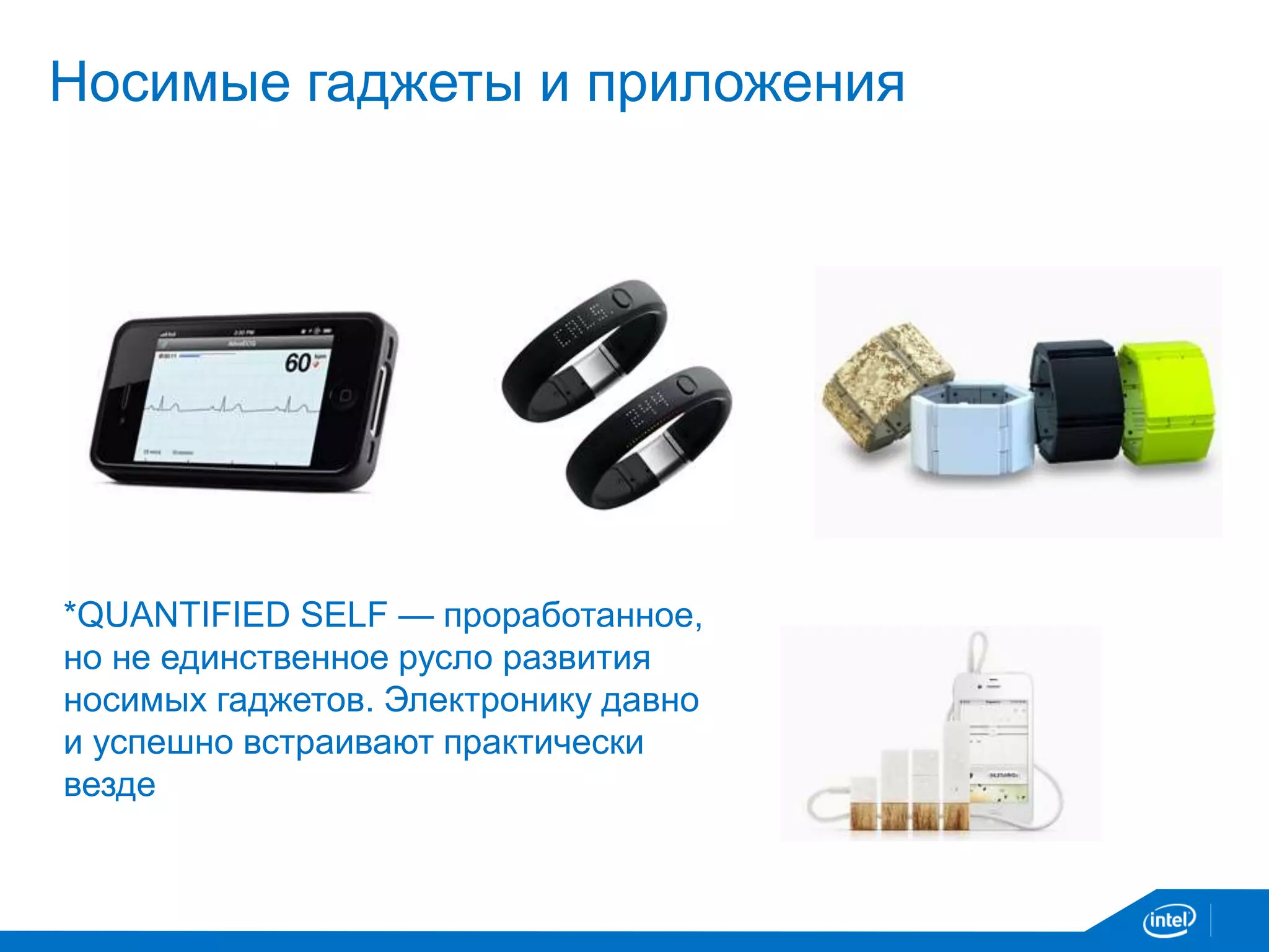 Носимые гаджеты и приложения
*QUANTIFIED SELF — проработанное,
но не единственное русло развития
носимых гаджетов. Электронику давно
и успешно встраивают практически
везде
 